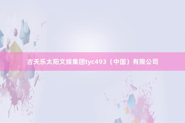 古天乐太阳文娱集团tyc493（中国）有限公司